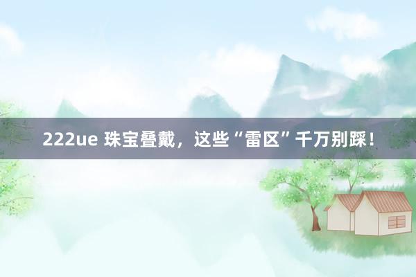 222ue 珠宝叠戴，这些“雷区”千万别踩！