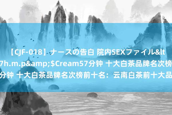 【CJF-018】ナースの告白 院内SEXファイル</a>2008-03-07h.m.p&$Cream57分钟 十大白茶品牌名次榜前十名：云南白茶前十大品牌名次榜？