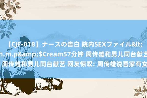 【CJF-018】ナースの告白 院内SEXファイル</a>2008-03-07h.m.p&$Cream57分钟 周传雄和男儿同台献艺 网友惊叹: 周传雄说吾家有女初长成 很棒