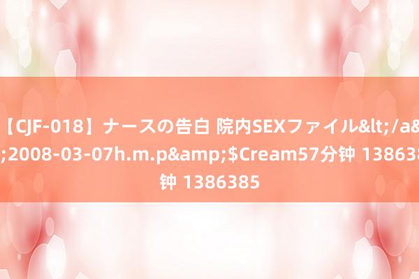 【CJF-018】ナースの告白 院内SEXファイル</a>2008-03-07h.m.p&$Cream57分钟 1386385