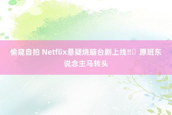 偷窥自拍 Netflix悬疑烧脑台剧上线‼️原班东说念主马转头