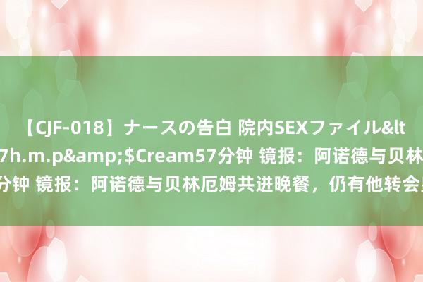 【CJF-018】ナースの告白 院内SEXファイル</a>2008-03-07h.m.p&$Cream57分钟 镜报：阿诺德与贝林厄姆共进晚餐，仍有他转会皇马的忖度