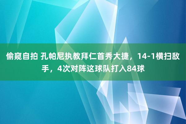 偷窥自拍 孔帕尼执教拜仁首秀大捷，14-1横扫敌手，4次对阵这球队打入84球