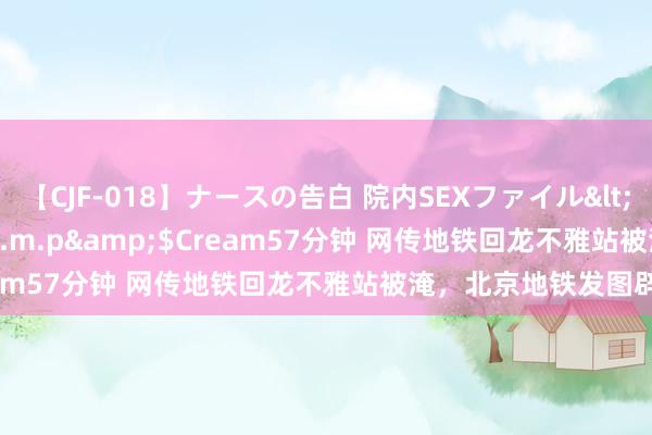 【CJF-018】ナースの告白 院内SEXファイル</a>2008-03-07h.m.p&$Cream57分钟 网传地铁回龙不雅站被淹，北京地铁发图辟谣