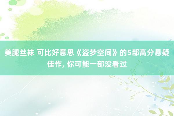 美腿丝袜 可比好意思《盗梦空间》的5部高分悬疑佳作, 你可能一部没看过