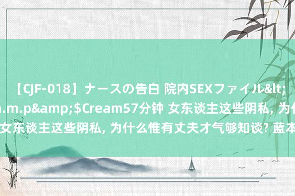 【CJF-018】ナースの告白 院内SEXファイル</a>2008-03-07h.m.p&$Cream57分钟 女东谈主这些阴私, 为什么惟有丈夫才气够知谈? 蓝本是这3个原因