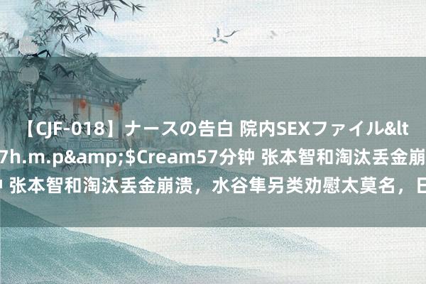 【CJF-018】ナースの告白 院内SEXファイル</a>2008-03-07h.m.p&$Cream57分钟 张本智和淘汰丢金崩溃，水谷隼另类劝慰太莫名，日乒一哥太难了