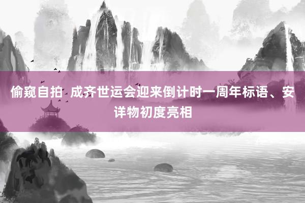 偷窥自拍  成齐世运会迎来倒计时一周年标语、安详物初度亮相