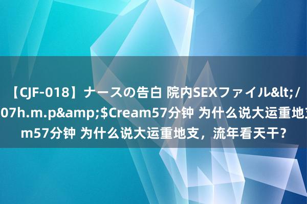 【CJF-018】ナースの告白 院内SEXファイル</a>2008-03-07h.m.p&$Cream57分钟 为什么说大运重地支，流年看天干？