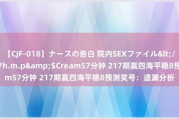 【CJF-018】ナースの告白 院内SEXファイル</a>2008-03-07h.m.p&$Cream57分钟 217期赢四海平稳8预测奖号：遗漏分析