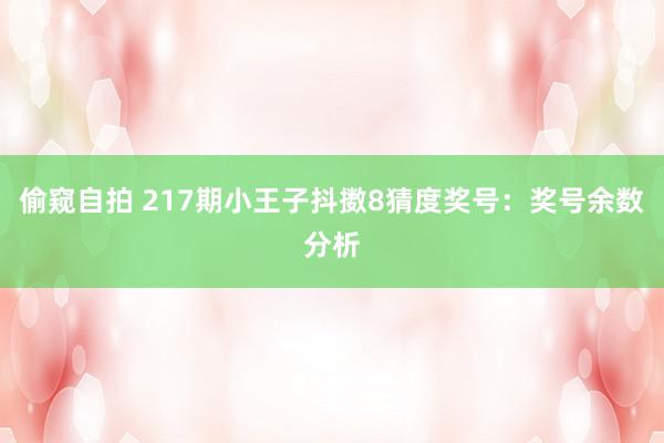 偷窥自拍 217期小王子抖擞8猜度奖号：奖号余数分析