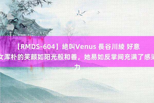 【RMDS-604】絶叫Venus 長谷川綾 好意思女浑朴的笑颜如阳光般和善，她易如反掌间充满了感染力