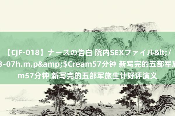 【CJF-018】ナースの告白 院内SEXファイル</a>2008-03-07h.m.p&$Cream57分钟 新写完的五部军旅生计好评演义