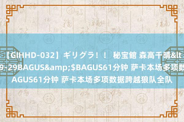 【GIHHD-032】ギリグラ！！ 秘宝館 森高千晴</a>2011-09-29BAGUS&$BAGUS61分钟 萨卡本场多项数据跨越狼队全队