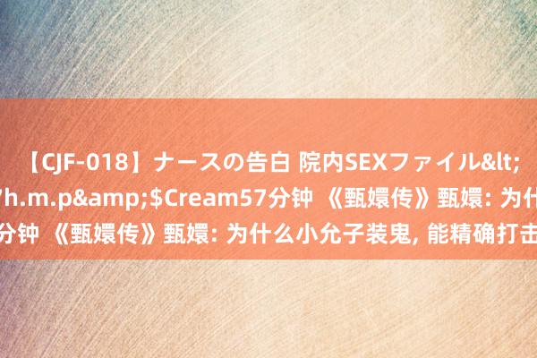 【CJF-018】ナースの告白 院内SEXファイル</a>2008-03-07h.m.p&$Cream57分钟 《甄嬛传》甄嬛: 为什么小允子装鬼, 能精确打击到华妃?