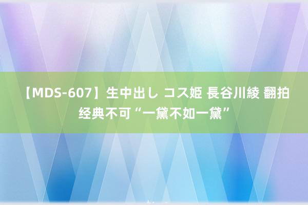 【MDS-607】生中出し コス姫 長谷川綾 翻拍经典不可“一黛不如一黛”