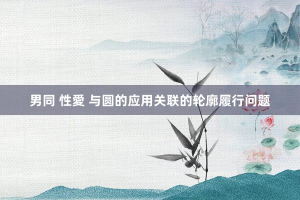 男同 性愛 与圆的应用关联的轮廓履行问题