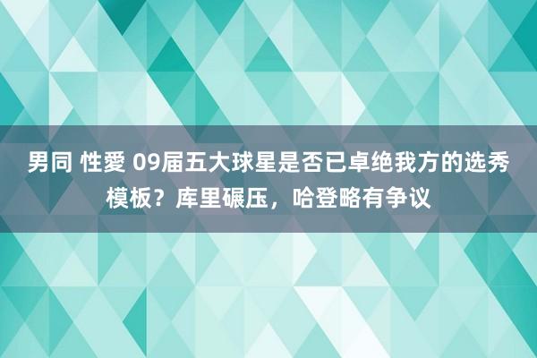 男同 性愛 09届五大球星是否已卓绝我方的选秀模板？库里碾压，哈登略有争议